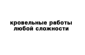 кровельные работы любой сложности